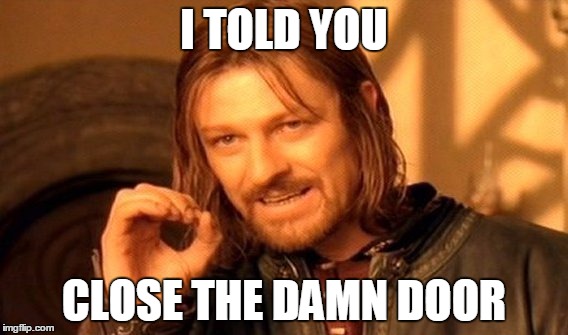 One Does Not Simply Meme | I TOLD YOU CLOSE THE DAMN DOOR | image tagged in memes,one does not simply | made w/ Imgflip meme maker