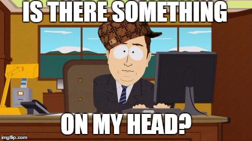 Aaaaand Its Gone Meme | IS THERE
SOMETHING ON MY HEAD? | image tagged in memes,aaaaand its gone,scumbag | made w/ Imgflip meme maker