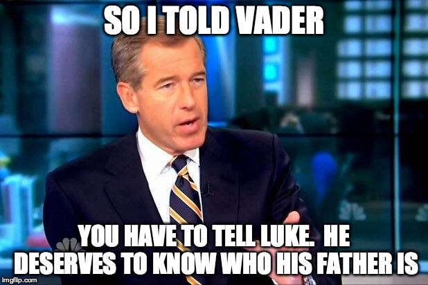 Brian Williams Was There 2 Meme | SO I TOLD VADER YOU HAVE TO TELL LUKE.  HE DESERVES TO KNOW WHO HIS FATHER IS | image tagged in memes,brian williams was there 2 | made w/ Imgflip meme maker