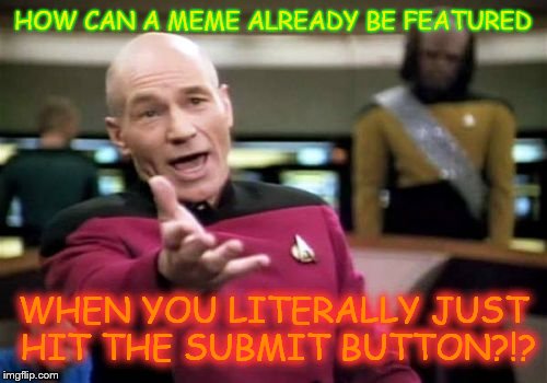 It happened to me once. Dont know how though. I noticed when I went to images page afterwards | HOW CAN A MEME ALREADY BE FEATURED WHEN YOU LITERALLY JUST HIT THE SUBMIT BUTTON?!? | image tagged in memes,picard wtf | made w/ Imgflip meme maker