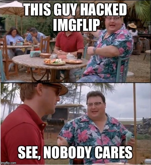 nobody cares  | THIS GUY HACKED IMGFLIP SEE, NOBODY CARES | image tagged in nobody cares | made w/ Imgflip meme maker