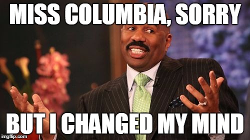 Steve Harvey | MISS COLUMBIA, SORRY BUT I CHANGED MY MIND | image tagged in memes,steve harvey | made w/ Imgflip meme maker