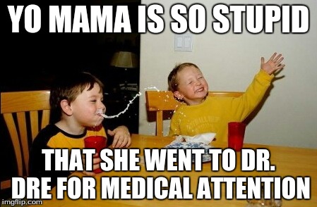 Yo Mamas So Fat | YO MAMA IS SO STUPID THAT SHE WENT TO DR. DRE FOR MEDICAL ATTENTION | image tagged in memes,yo mamas so fat | made w/ Imgflip meme maker