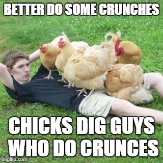 crunches | BETTER DO SOME CRUNCHES CHICKS DIG GUYS WHO DO CRUNCES | image tagged in crunches | made w/ Imgflip meme maker