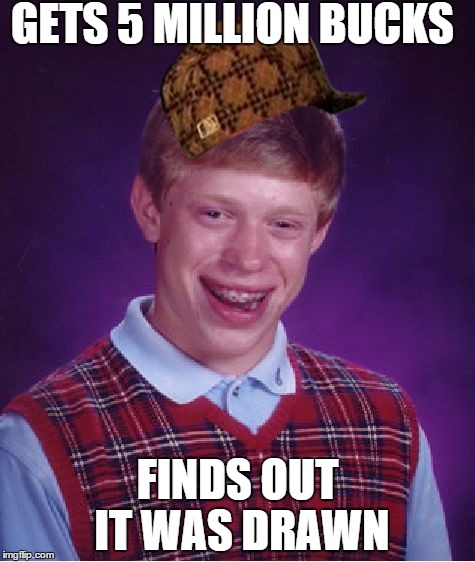 Bad Luck Brian Meme | GETS 5 MILLION BUCKS FINDS OUT IT WAS DRAWN | image tagged in memes,bad luck brian,scumbag | made w/ Imgflip meme maker