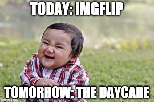 Evil Toddler Meme | TODAY: IMGFLIP TOMORROW: THE DAYCARE | image tagged in memes,evil toddler | made w/ Imgflip meme maker