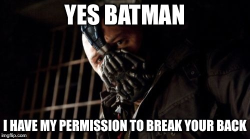 Permission Bane Meme | YES BATMAN I HAVE MY PERMISSION TO BREAK YOUR BACK | image tagged in memes,permission bane | made w/ Imgflip meme maker