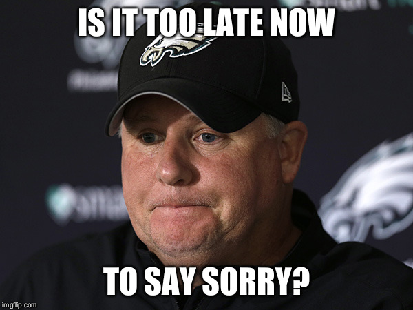 Chip Kelly | IS IT TOO LATE NOW TO SAY SORRY? | image tagged in chip kelly | made w/ Imgflip meme maker