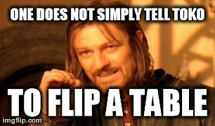 One Does Not Simply Meme | ONE DOES NOT SIMPLY TELL TOKO TO FLIP A TABLE | image tagged in memes,one does not simply | made w/ Imgflip meme maker