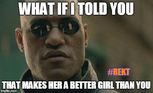 Matrix Morpheus Meme | WHAT IF I TOLD YOU THAT MAKES HER A BETTER GIRL THAN YOU #REKT | image tagged in memes,matrix morpheus | made w/ Imgflip meme maker