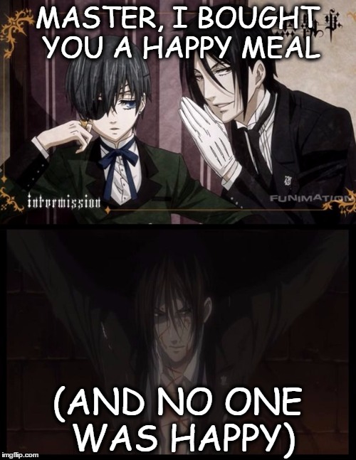 Black Butler | MASTER, I BOUGHT YOU A HAPPY MEAL (AND NO ONE WAS HAPPY) | image tagged in black butler | made w/ Imgflip meme maker