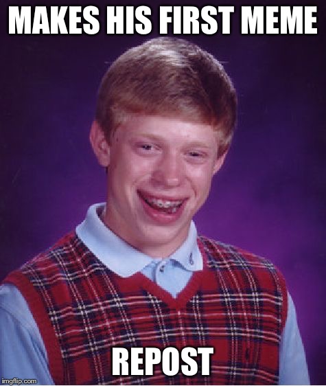 Bad Luck Brian Meme | MAKES HIS FIRST MEME REPOST | image tagged in memes,bad luck brian | made w/ Imgflip meme maker