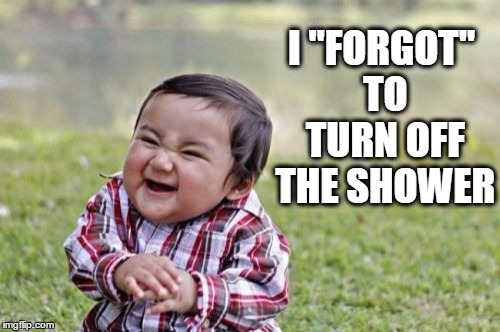 Evil Toddler Meme | I "FORGOT" TO TURN OFF THE SHOWER | image tagged in memes,evil toddler | made w/ Imgflip meme maker