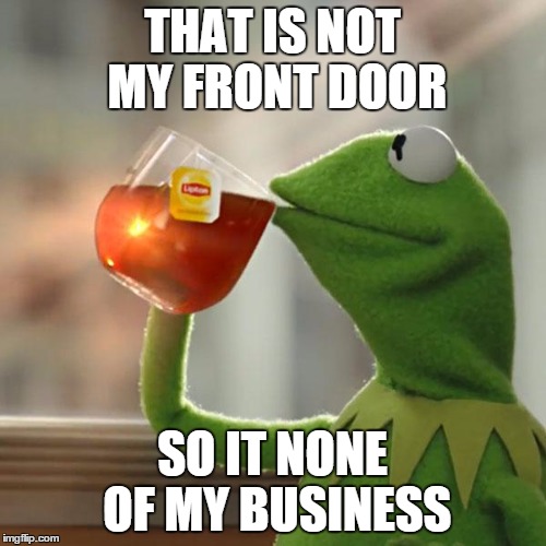 But That's None Of My Business Meme | THAT IS NOT MY FRONT DOOR SO IT NONE OF MY BUSINESS | image tagged in memes,but thats none of my business,kermit the frog | made w/ Imgflip meme maker