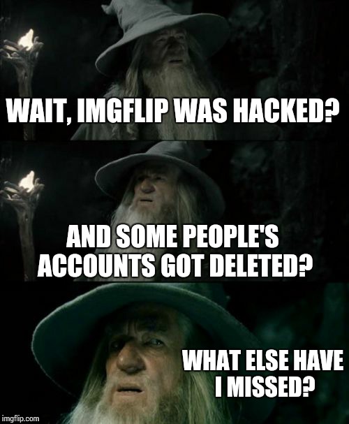 Confused Gandalf Meme | WAIT, IMGFLIP WAS HACKED? AND SOME PEOPLE'S ACCOUNTS GOT DELETED? WHAT ELSE HAVE I MISSED? | image tagged in memes,confused gandalf | made w/ Imgflip meme maker