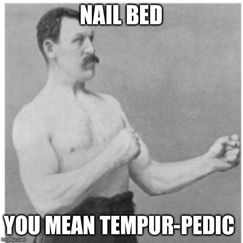 What most people sleep on | NAIL BED YOU MEAN TEMPUR-PEDIC | image tagged in memes,overly manly man | made w/ Imgflip meme maker
