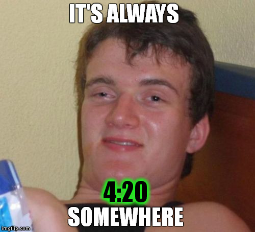 4:20
CDST | IT'S ALWAYS SOMEWHERE 4:20 | image tagged in memes,10 guy,420,420 everywhere | made w/ Imgflip meme maker