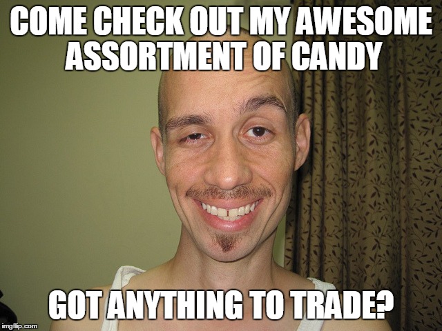 wierdo32 | COME CHECK OUT MY AWESOME ASSORTMENT OF CANDY GOT ANYTHING TO TRADE? | image tagged in wierdo32 | made w/ Imgflip meme maker