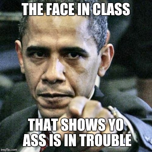 Pissed Off Obama | THE FACE IN CLASS THAT SHOWS YO ASS IS IN TROUBLE | image tagged in memes,pissed off obama | made w/ Imgflip meme maker