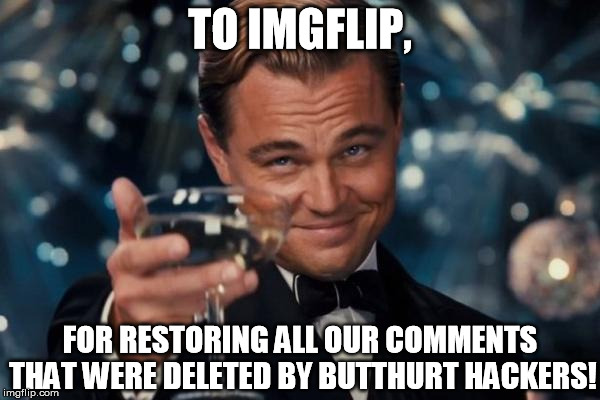 And the award for most awesome website goes to: | TO IMGFLIP, FOR RESTORING ALL OUR COMMENTS THAT WERE DELETED BY BUTTHURT HACKERS! | image tagged in memes,leonardo dicaprio cheers,imgflip | made w/ Imgflip meme maker