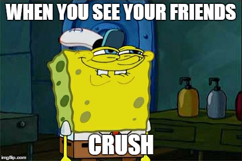 Don't You Squidward Meme | WHEN YOU SEE YOUR FRIENDS CRUSH | image tagged in memes,dont you squidward | made w/ Imgflip meme maker