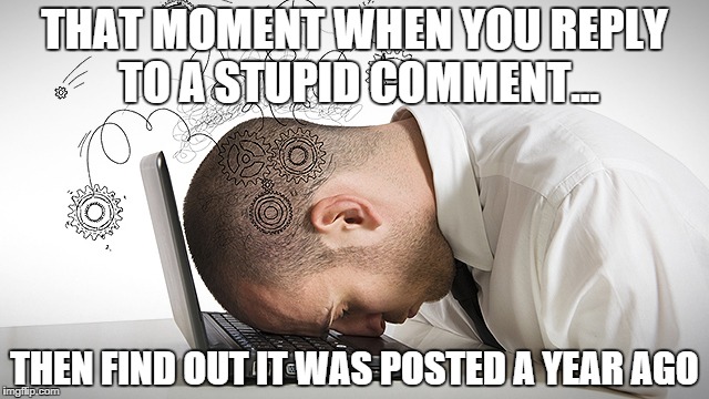 THAT MOMENT WHEN YOU REPLY TO A STUPID COMMENT... THEN FIND OUT IT WAS POSTED A YEAR AGO | image tagged in fck | made w/ Imgflip meme maker