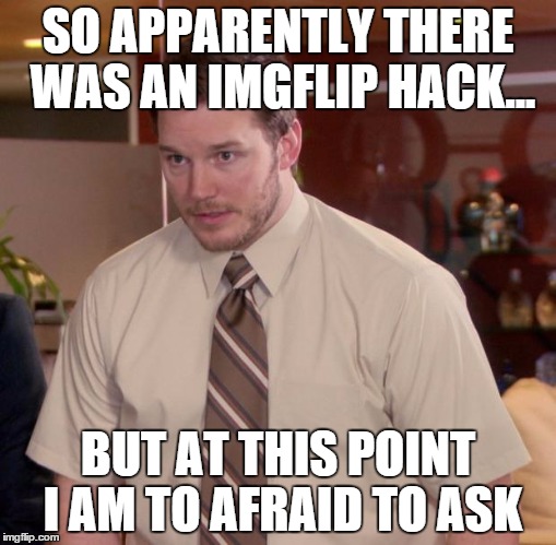Could be a repost, i didn't check. Butt ( ͡° ͜ʖ ͡°) seriously, I had no Idea that this had happened.  ¯\_(ツ)_/¯ | SO APPARENTLY THERE WAS AN IMGFLIP HACK... BUT AT THIS POINT I AM TO AFRAID TO ASK | image tagged in memes,afraid to ask andy | made w/ Imgflip meme maker