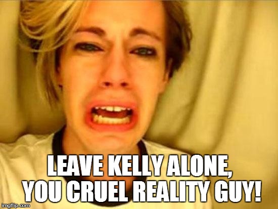 Leave Britney Alone | LEAVE KELLY ALONE, YOU CRUEL REALITY GUY! | image tagged in leave britney alone | made w/ Imgflip meme maker