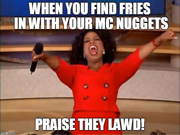 Oprah You Get A | WHEN YOU FIND FRIES IN WITH YOUR MC NUGGETS PRAISE THEY LAWD! | image tagged in memes,oprah you get a | made w/ Imgflip meme maker