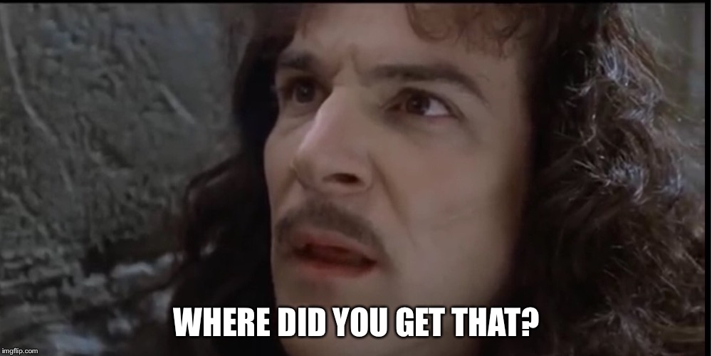 WHERE DID YOU GET THAT? | image tagged in inigo montoya | made w/ Imgflip meme maker