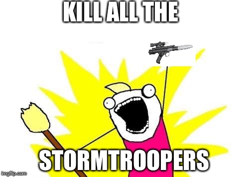 X All The Y | KILL ALL THE STORMTROOPERS | image tagged in memes,x all the y | made w/ Imgflip meme maker