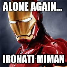ALONE AGAIN... IRONATI MIMAN | image tagged in ironman | made w/ Imgflip meme maker