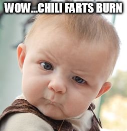 Skeptical Baby Meme | WOW...CHILI FARTS BURN | image tagged in memes,skeptical baby | made w/ Imgflip meme maker
