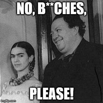 Dat Monobrow... | NO, B**CHES, PLEASE! | image tagged in dat monobrow | made w/ Imgflip meme maker