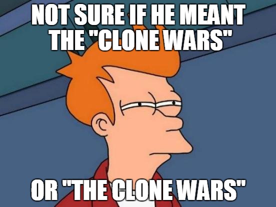 2003 or 2008 | NOT SURE IF HE MEANT THE "CLONE WARS" OR "THE CLONE WARS" | image tagged in memes,futurama fry | made w/ Imgflip meme maker