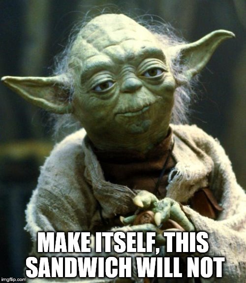  make me a sandwich  | MAKE ITSELF, THIS SANDWICH WILL NOT | image tagged in memes,star wars yoda | made w/ Imgflip meme maker