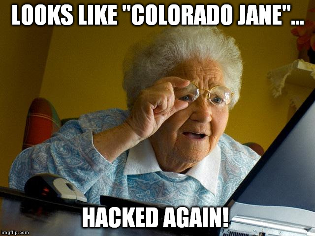 Grandma Finds The Internet Meme | LOOKS LIKE "COLORADO JANE"... HACKED AGAIN! | image tagged in memes,grandma finds the internet | made w/ Imgflip meme maker