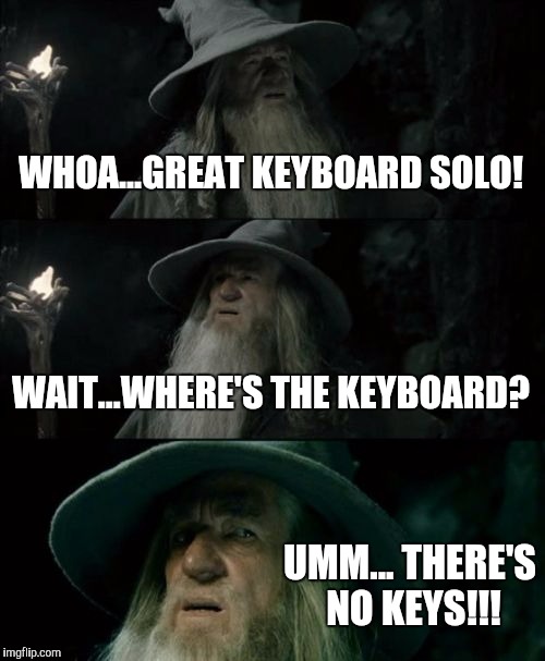 Confused Gandalf | WHOA...GREAT KEYBOARD SOLO! WAIT...WHERE'S THE KEYBOARD? UMM... THERE'S NO KEYS!!! | image tagged in memes,confused gandalf | made w/ Imgflip meme maker