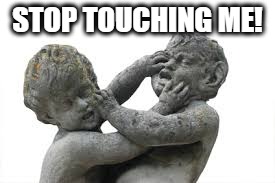 statue head smacking | STOP TOUCHING ME! | image tagged in statue head smacking | made w/ Imgflip meme maker