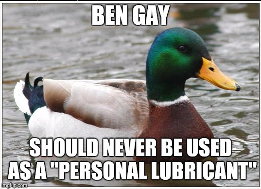 Actual Advice Mallard | BEN GAY SHOULD NEVER BE USED AS A "PERSONAL LUBRICANT" | image tagged in memes,actual advice mallard | made w/ Imgflip meme maker