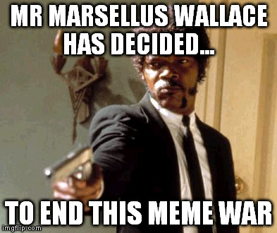 Say That Again I Dare You Meme | MR MARSELLUS WALLACE HAS DECIDED... TO END THIS MEME WAR | image tagged in memes,say that again i dare you | made w/ Imgflip meme maker
