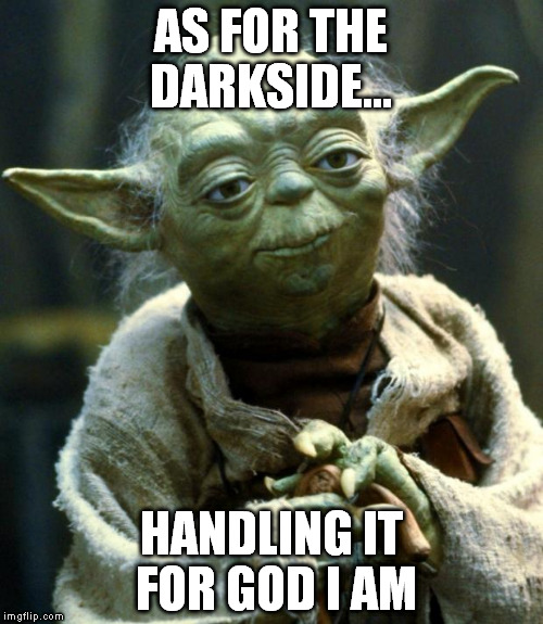 Star Wars Yoda Meme | AS FOR THE DARKSIDE... HANDLING IT FOR GOD I AM | image tagged in memes,star wars yoda | made w/ Imgflip meme maker