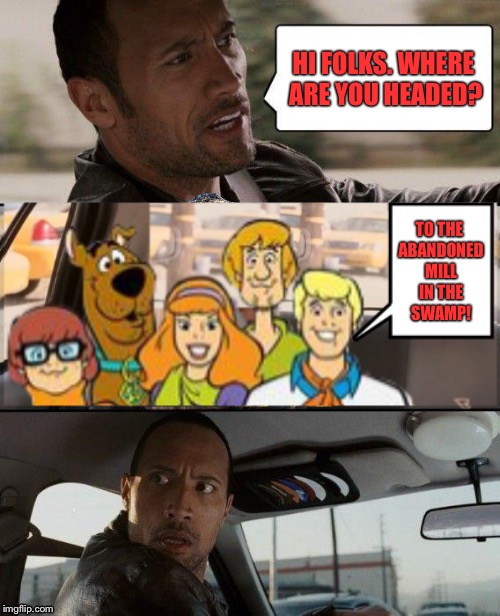 The Rock Driving | HI FOLKS. WHERE ARE YOU HEADED? TO THE ABANDONED MILL IN THE SWAMP! | image tagged in the rock driving,memes,scooby doo | made w/ Imgflip meme maker