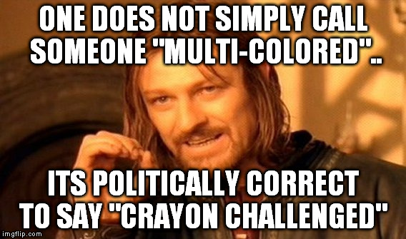 One Does Not Simply Meme | ONE DOES NOT SIMPLY CALL SOMEONE "MULTI-COLORED".. ITS POLITICALLY CORRECT TO SAY "CRAYON CHALLENGED" | image tagged in memes,one does not simply | made w/ Imgflip meme maker