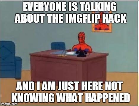 Spiderman Computer Desk | EVERYONE IS TALKING ABOUT THE IMGFLIP HACK AND I AM JUST HERE NOT KNOWING WHAT HAPPENED | image tagged in memes,spiderman computer desk,spiderman | made w/ Imgflip meme maker