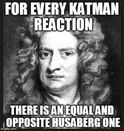 Sir Isaac Newton | FOR EVERY KATMAN REACTION THERE IS AN EQUAL AND OPPOSITE HUSABERG ONE | image tagged in sir isaac newton | made w/ Imgflip meme maker