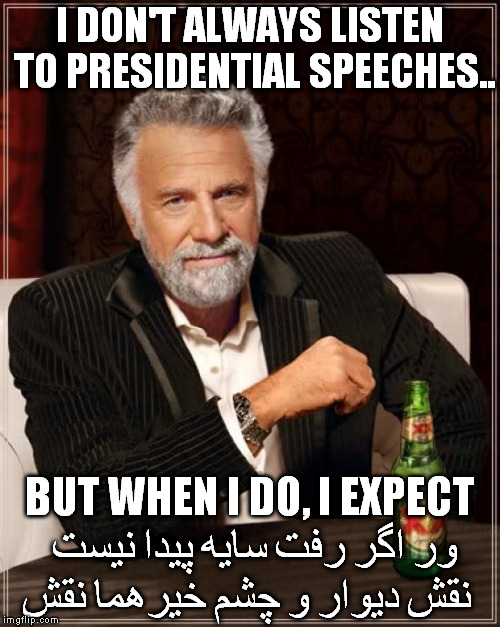 The Most Interesting Man In The World Meme | I DON'T ALWAYS LISTEN TO PRESIDENTIAL SPEECHES.. BUT WHEN I DO, I EXPECT ور اگر رفت سايه پيدا نيست نقش ديوار و چشم خيرهما نقش | image tagged in memes,the most interesting man in the world | made w/ Imgflip meme maker