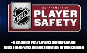 - A CANUCK PLAYER WAS INVOLVED AND THUS THERE WAS NO EARTHQUAKE IN VANCOUVER | image tagged in nhl department of player safety | made w/ Imgflip meme maker