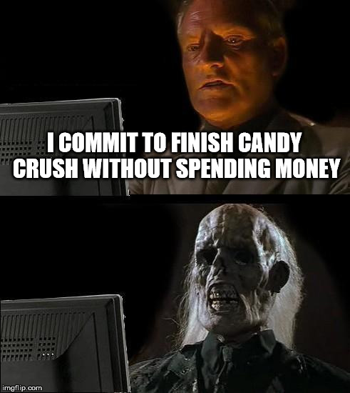I'll Just Wait Here | I COMMIT TO FINISH CANDY CRUSH WITHOUT SPENDING MONEY | image tagged in memes,ill just wait here | made w/ Imgflip meme maker