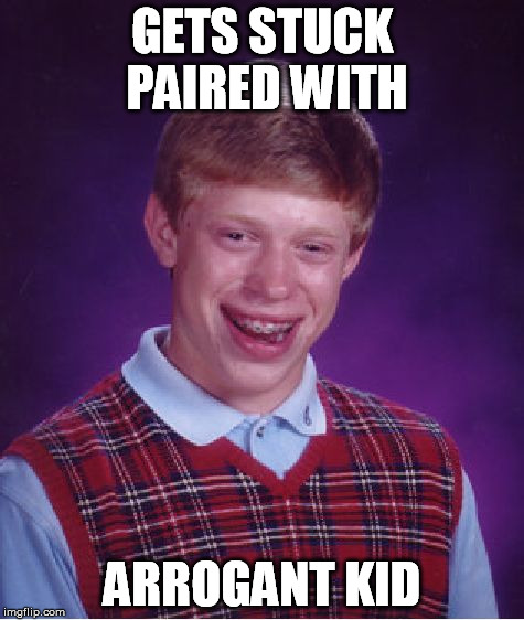 Bad Luck Brian Meme | GETS STUCK PAIRED WITH ARROGANT KID | image tagged in memes,bad luck brian | made w/ Imgflip meme maker